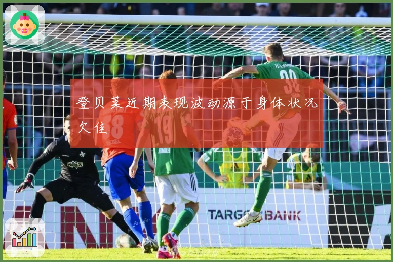 登贝莱近期表现波动源于身体状况欠佳