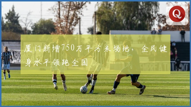 厦门新增750万平方米场地，全民健身水平领跑全国