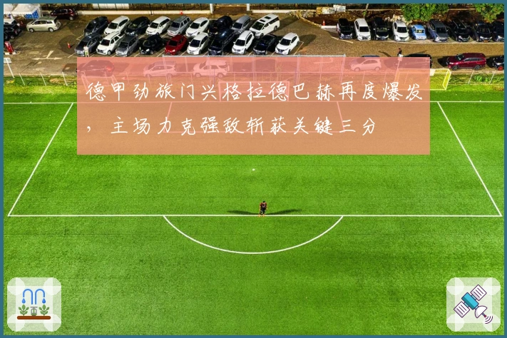 德甲劲旅门兴格拉德巴赫再度爆发，主场力克强敌斩获关键三分