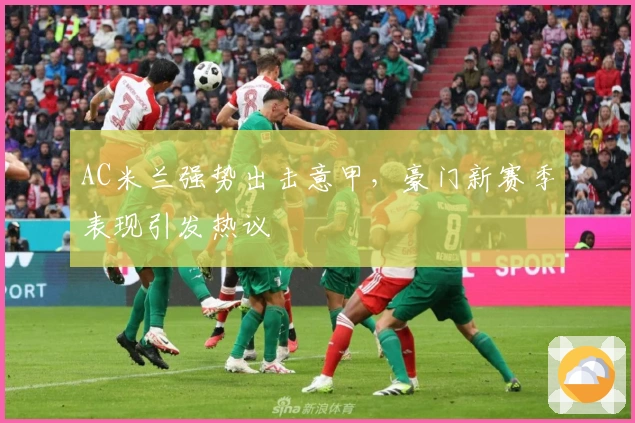 AC米兰强势出击意甲，豪门新赛季表现引发热议