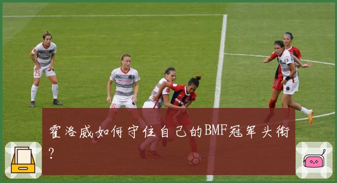 霍洛威如何守住自己的BMF冠军头衔？