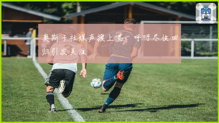 奥斯卡社媒声援上港，呼吁尽快回归引发关注