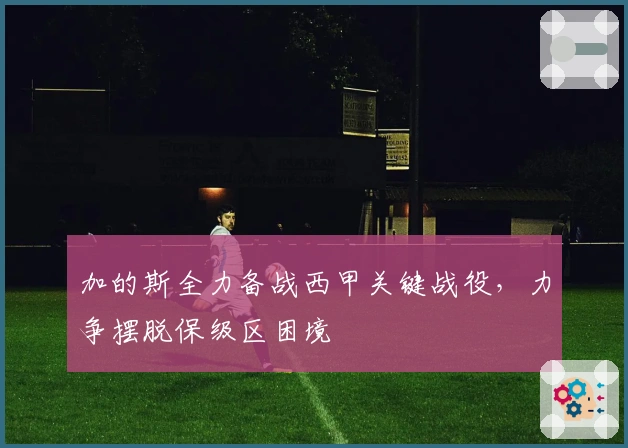 加的斯全力备战西甲关键战役，力争摆脱保级区困境