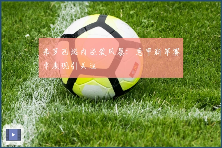 弗罗西诺内逆袭风暴：意甲新军赛季表现引关注