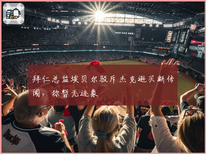 拜仁总监埃贝尔驳斥杰克逊买断传闻，称暂无迹象