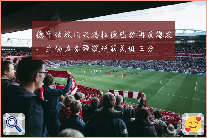 德甲劲旅门兴格拉德巴赫再度爆发，主场力克强敌斩获关键三分