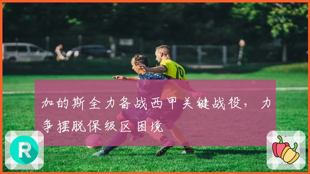 加的斯全力备战西甲关键战役，力争摆脱保级区困境