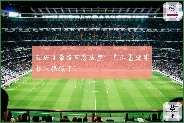 西班牙最强阵容展望：美加墨世界杯八强稳了？