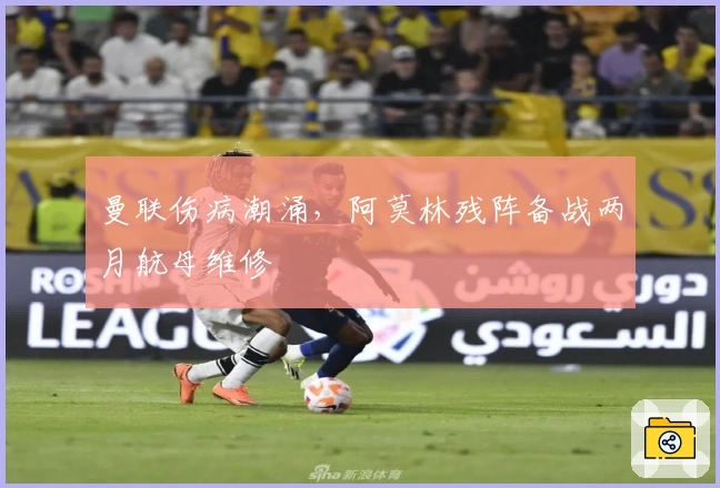 曼联伤病潮涌，阿莫林残阵备战两月航母维修