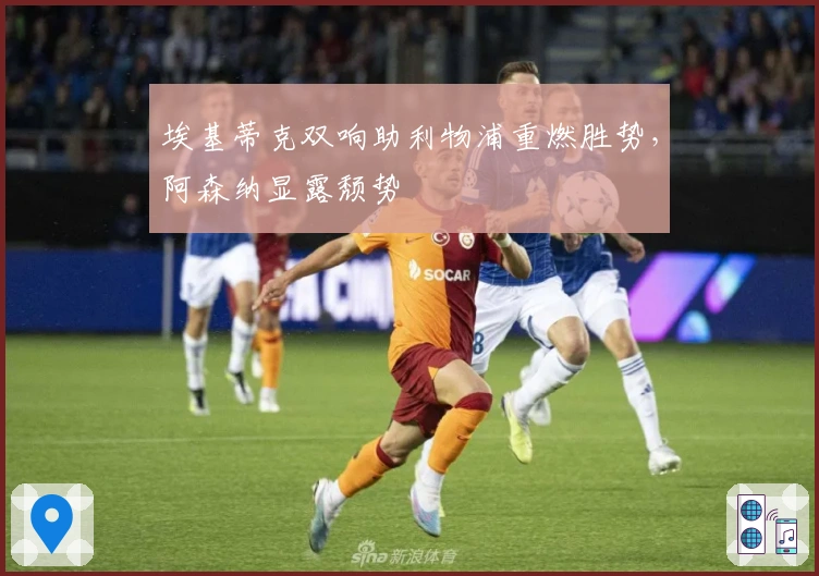 埃基蒂克双响助利物浦重燃胜势，阿森纳显露颓势