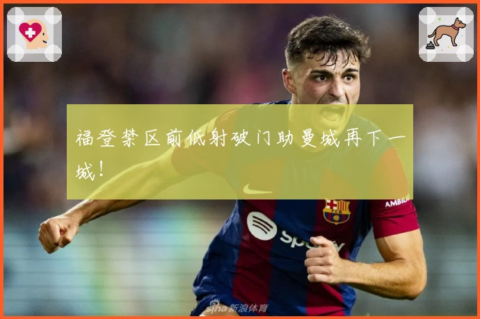 福登禁区前低射破门助曼城再下一城！