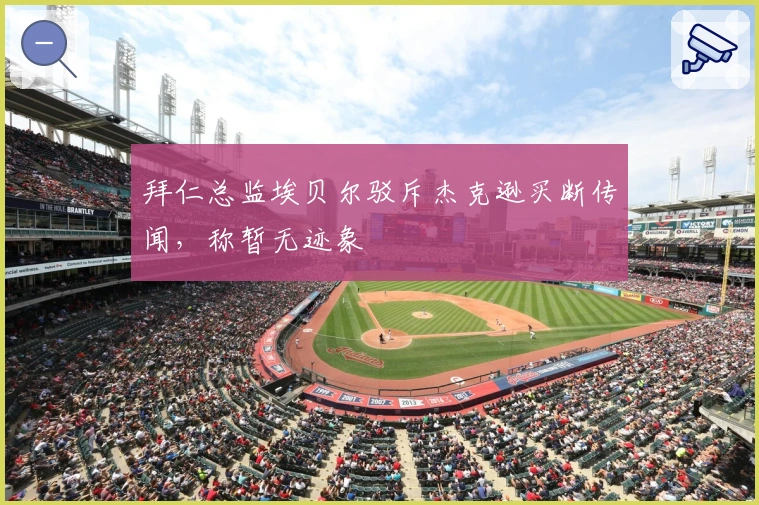 拜仁总监埃贝尔驳斥杰克逊买断传闻，称暂无迹象